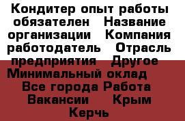 Кондитер-опыт работы обязателен › Название организации ­ Компания-работодатель › Отрасль предприятия ­ Другое › Минимальный оклад ­ 1 - Все города Работа » Вакансии   . Крым,Керчь